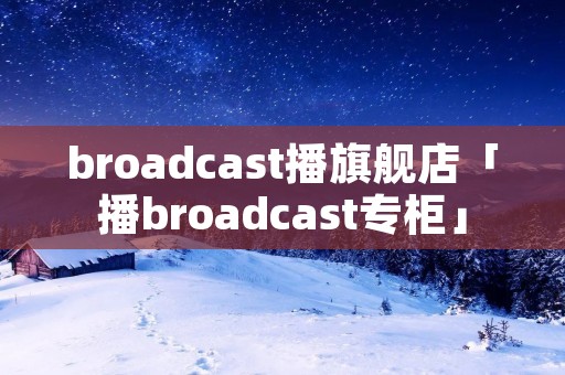 broadcast播旗舰店「播broadcast专柜」 broadcast播旗舰店「播broadcast专柜」