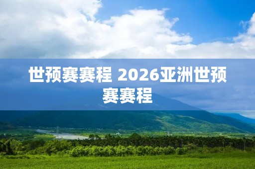 世预赛赛程 2026亚洲世预赛赛程