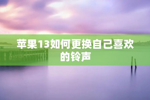 苹果13如何更换自己喜欢的铃声