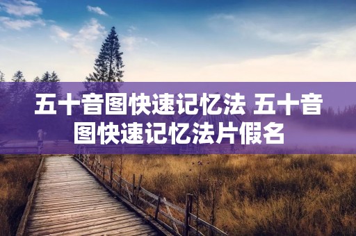 五十音图快速记忆法 五十音图快速记忆法片假名