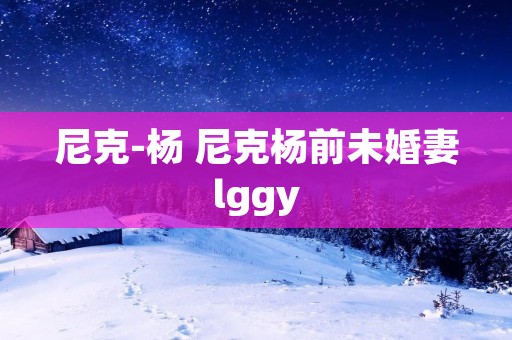 尼克-杨 尼克杨前未婚妻lggy