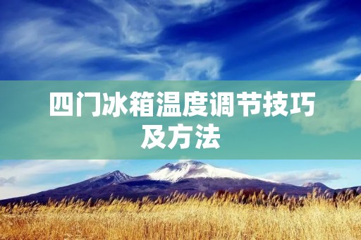 四门冰箱温度调节技巧及方法