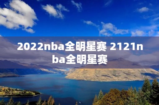 2022nba全明星赛 2121nba全明星赛
