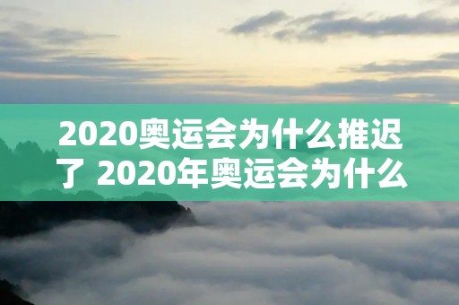 2020奥运会为什么推迟了 2020年奥运会为什么推迟了 2020奥运会为什么推迟了 2020年奥运会为什么推迟了