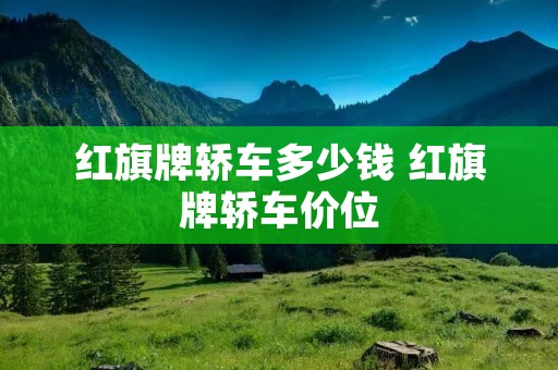 红旗牌轿车多少钱 红旗牌轿车价位