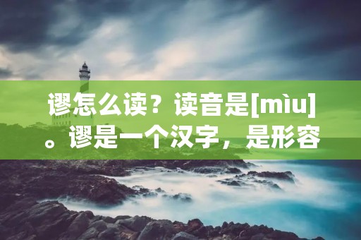谬怎么读？读音是[mìu]。谬是一个汉字，是形容词，表示错误、不正确的意思。下面将详细描述谬的含义、用法以及相关例句。
