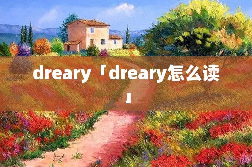 dreary「dreary怎么读」 dreary「dreary怎么读」