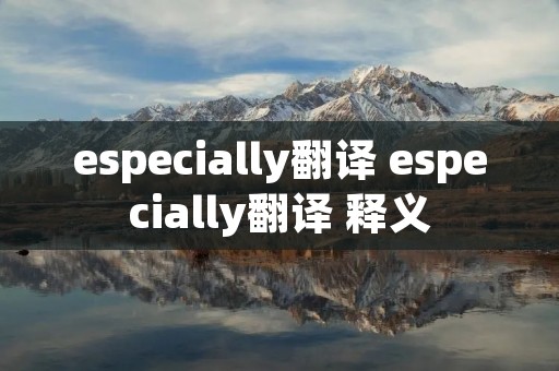 especially翻译 especially翻译 释义 especially翻译 especially翻译 释义