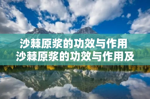 沙棘原浆的功效与作用 沙棘原浆的功效与作用及食用方法