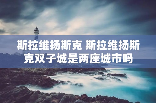 斯拉维扬斯克 斯拉维扬斯克双子城是两座城市吗 斯拉维扬斯克 斯拉维扬斯克双子城是两座城市吗