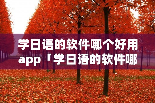 学日语的软件哪个好用app「学日语的软件哪个好用app免费」