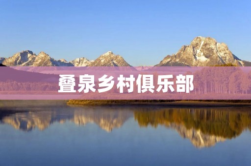 叠泉乡村俱乐部:探索乡村魅力与生态和谐的新场所 叠泉乡村俱乐部:探索乡村魅力与生态和谐的新场所