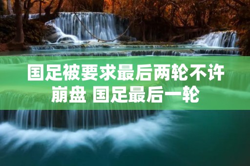 国足被要求最后两轮不许** 国足最后一轮