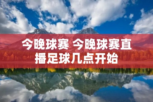 今晚球赛 今晚球赛直播足球几点开始