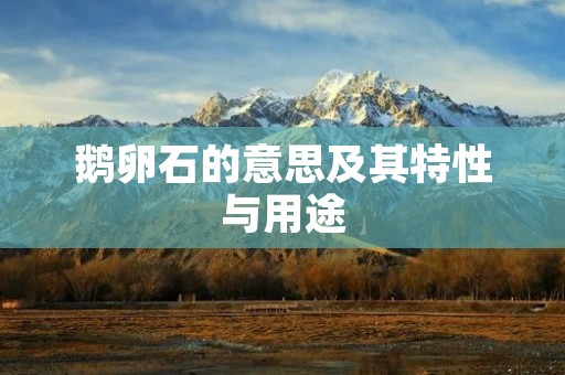 鹅卵石的意思及其特性与用途