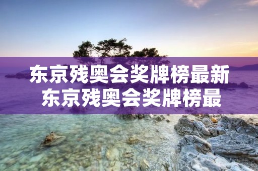 东京残奥会奖牌榜最新 东京残奥会奖牌榜最新排名