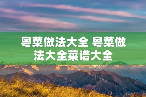 粤菜做法大全 粤菜做法大全菜谱大全