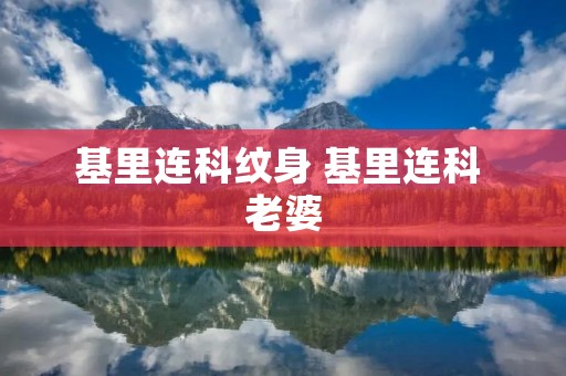 基里连科纹身 基里连科 老婆