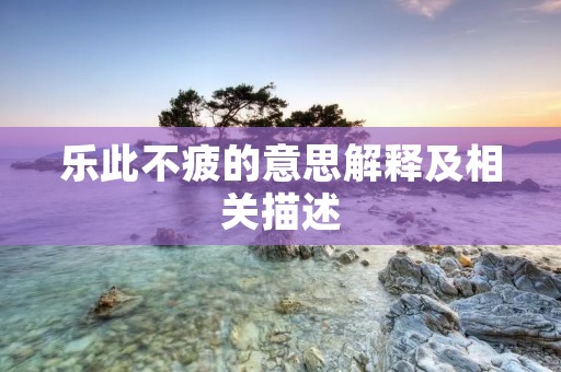 乐此不疲的意思解释及相关描述
