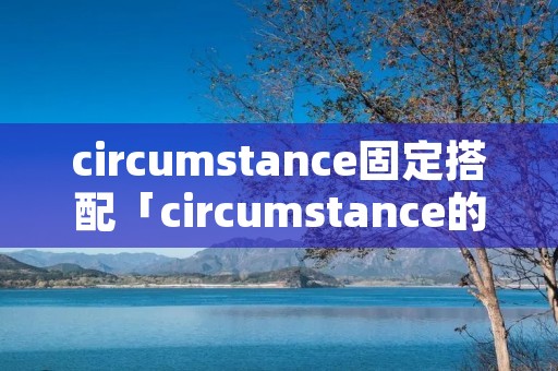 circumstance固定搭配「circumstance的用法」