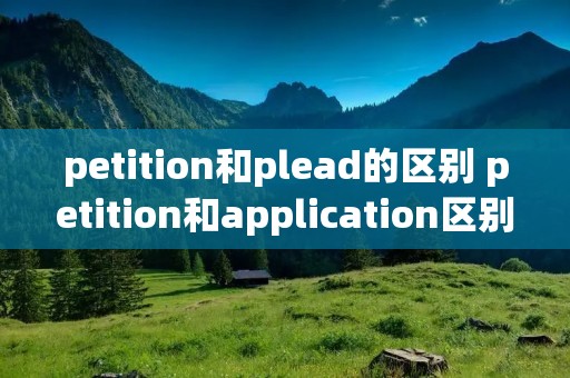 petition和plead的区别 petition和application区别