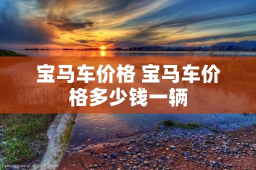 宝马车价格 宝马车价格多少钱一辆 宝马车价格 宝马车价格多少钱一辆