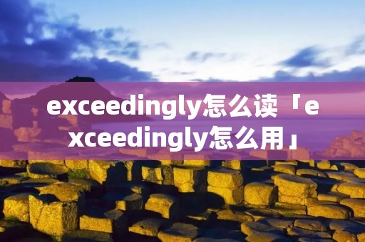 exceedingly怎么读「exceedingly怎么用」