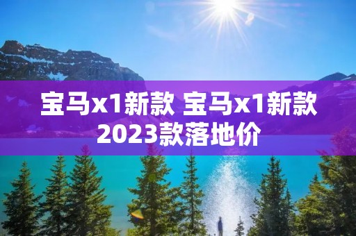 宝马x1新款 宝马x1新款2023款落地价