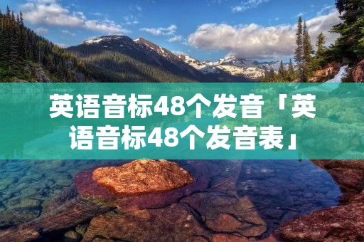 英语音标48个发音「英语音标48个发音表」 英语音标48个发音「英语音标48个发音表」