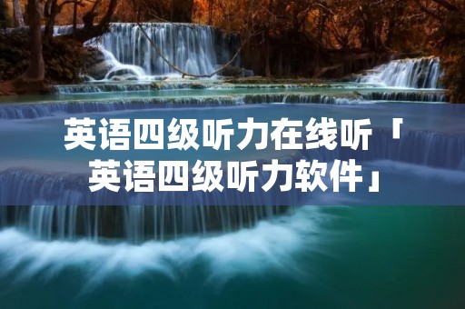 英语四级听力在线听「英语四级听力软件」