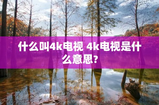 什么叫4k电视 4k电视是什么意思?