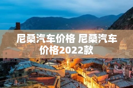 尼桑汽车价格 尼桑汽车价格2022款