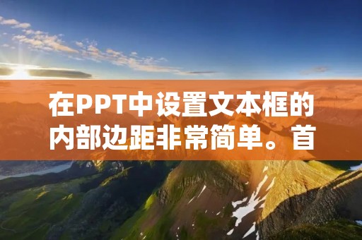 在PPT中设置文本框的内部边距非常简单。首先，选择要设置内部边距的文本框，在PPT的顶部菜单栏中选择“格式”选项卡。然后，在“格式”选项卡中，点击“文本框”按钮，弹出文本框格式设置窗口。