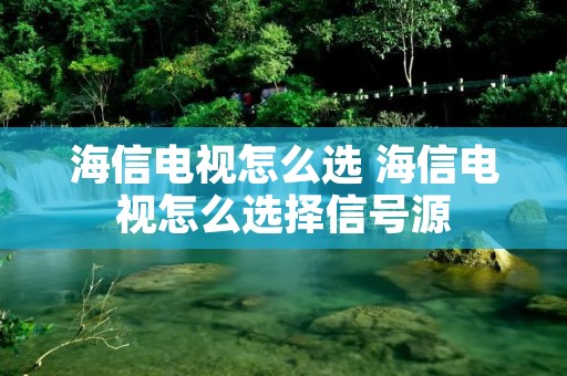海信电视怎么选 海信电视怎么选择信号源 海信电视怎么选 海信电视怎么选择信号源