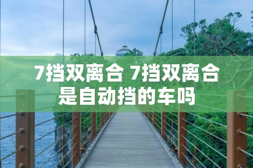 7挡双离合 7挡双离合是自动挡的车吗