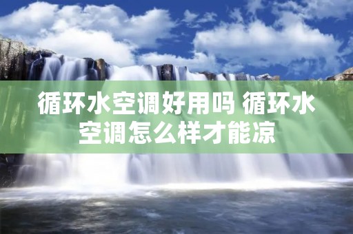 循环水空调好用吗 循环水空调怎么样才能凉