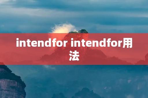 intendfor intendfor用法 intendfor intendfor用法