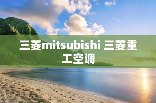 三菱mitsubishi 三菱重工空调