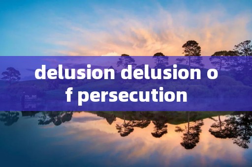 delusion delusion of persecution