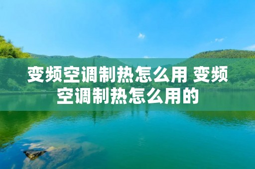 变频空调制热怎么用 变频空调制热怎么用的 变频空调制热怎么用 变频空调制热怎么用的