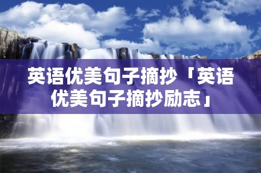 英语优美句子摘抄「英语优美句子摘抄励志」