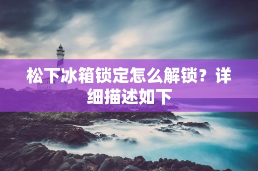松下冰箱锁定怎么解锁?详细描述如下: 松下冰箱锁定怎么解锁?详细描述如下: