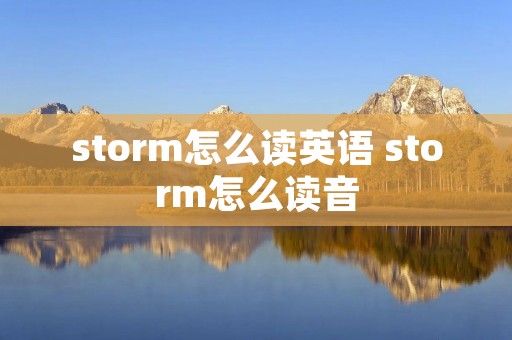 storm怎么读英语 storm怎么读音 storm怎么读英语 storm怎么读音