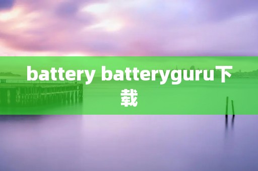 battery batteryguru下载 battery batteryguru下载
