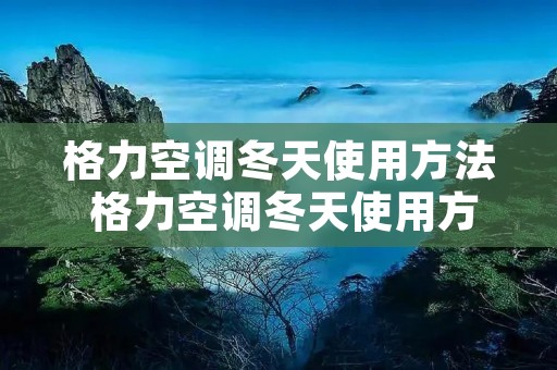 格力空调冬天使用方法 格力空调冬天使用方法视频 格力空调冬天使用方法 格力空调冬天使用方法视频