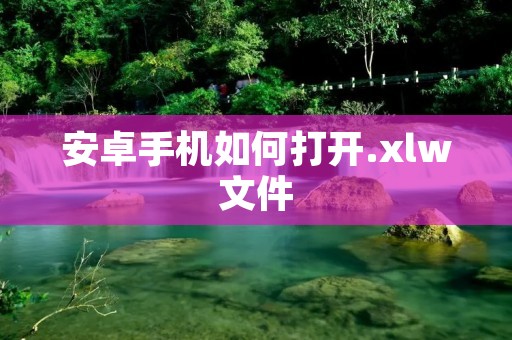 安卓手机如何打开.xlw文件