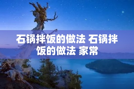 石锅拌饭的做法 石锅拌饭的做法 家常