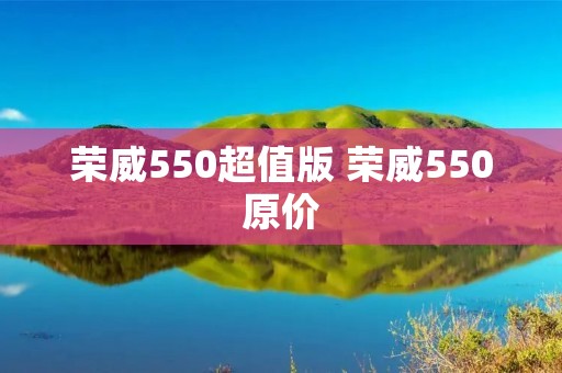 荣威550超值版 荣威550原价 荣威550超值版 荣威550原价