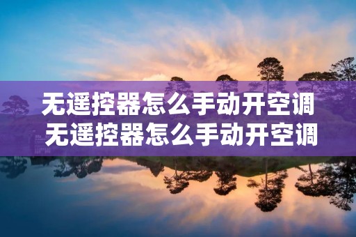 无遥控器怎么手动开空调 无遥控器怎么手动开空调格力