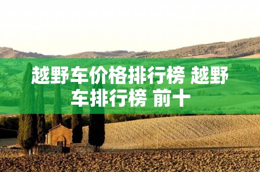 越野车价格排行榜 越野车排行榜 前十